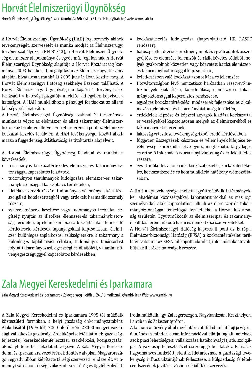 hr A Horvát Élelmiszerügyi Ügynökség (HAH) jogi személy akinek tevékenységét, szervezetét és munka módját az Élelmiszerügyi törvény szabályozza (NN 81/13), a Horvát Élelmiszer Ügynökség élelmiszer