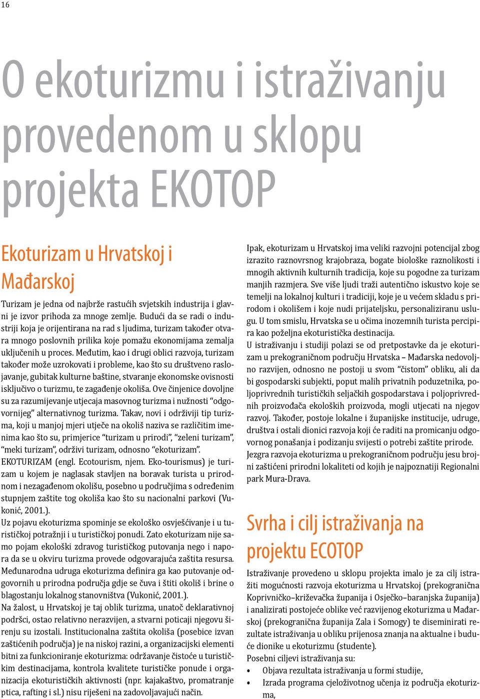 Međutim, kao i drugi oblici razvoja, turizam također može uzrokovati i probleme, kao što su društveno raslojavanje, gubitak kulturne baštine, stvaranje ekonomske ovisnosti isključivo o turizmu, te