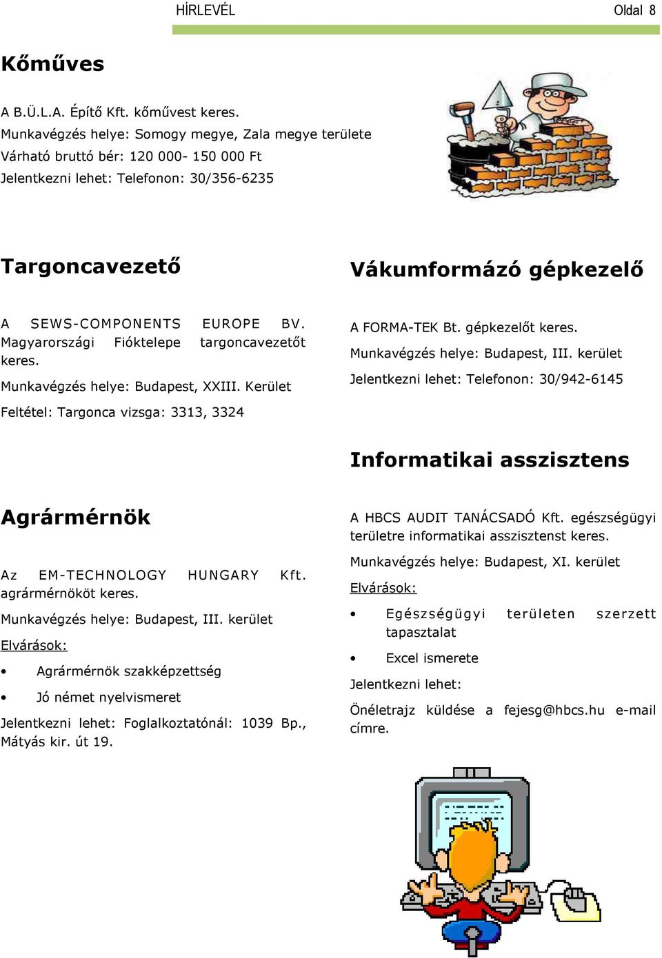 Magyarországi Fióktelepe targoncavezetőt keres. Munkavégzés helye: Budapest, XXIII. Kerület A FORMA-TEK Bt. gépkezelőt keres. Munkavégzés helye: Budapest, III.