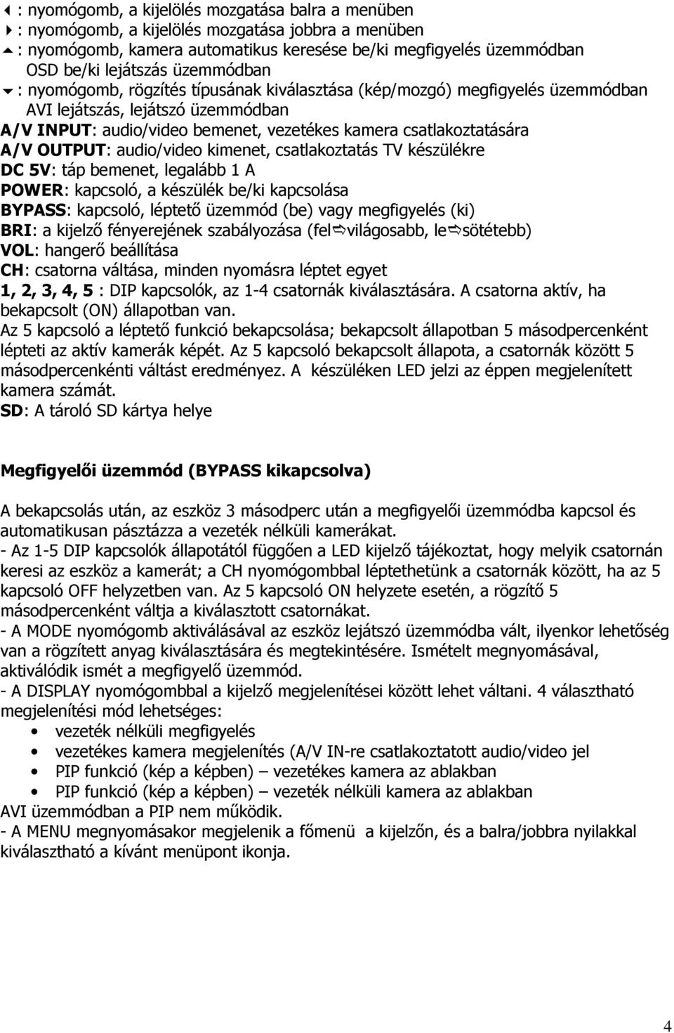 OUTPUT: audio/video kimenet, csatlakoztatás TV készülékre DC 5V: táp bemenet, legalább 1 A POWER: kapcsoló, a készülék be/ki kapcsolása BYPASS: kapcsoló, léptetı üzemmód (be) vagy megfigyelés (ki)