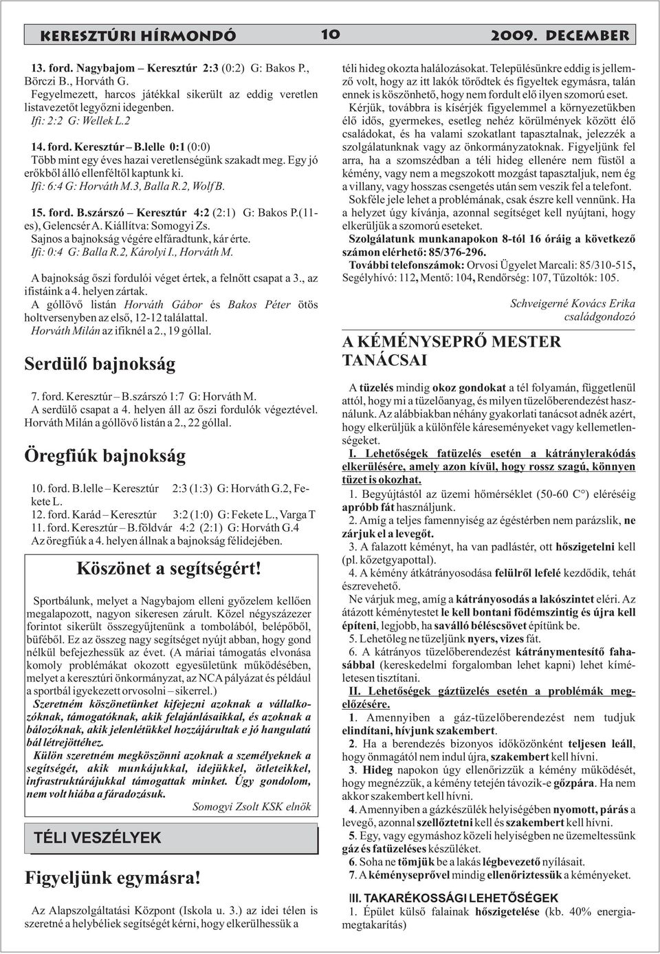 lelle 0:1 (0:0) Több mint egy éves hazai veretlenségünk szakadt meg. Egy jó erőkből álló ellenféltől kaptunk ki. Ifi: 6:4 G: Horváth M.3, Balla R.2, Wolf B. 15. ford. B.szárszó Keresztúr 4:2 (2:1) G: Bakos P.