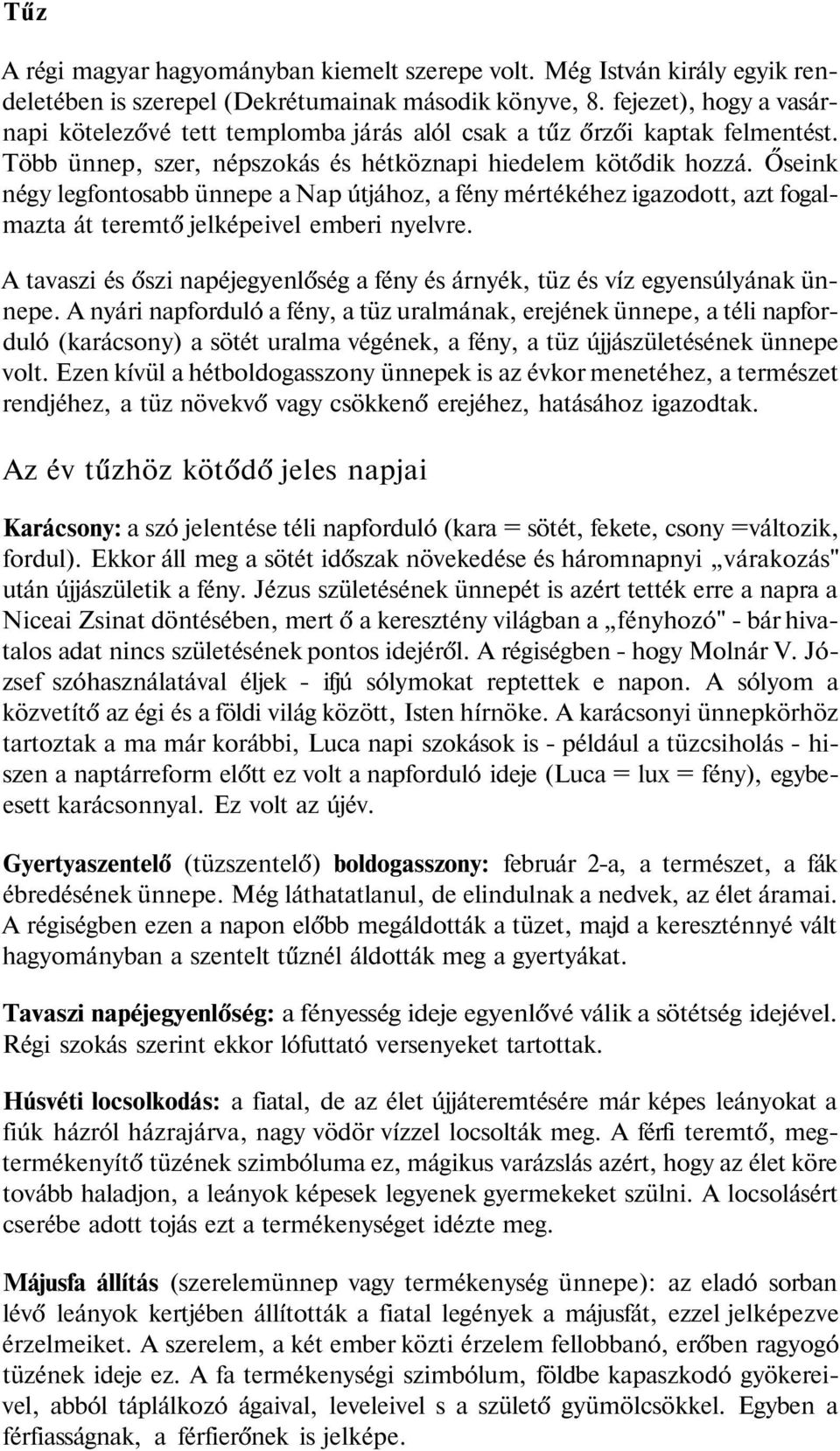 Őseink négy legfontosabb ünnepe a Nap útjához, a fény mértékéhez igazodott, azt fogalmazta át teremtő jelképeivel emberi nyelvre.