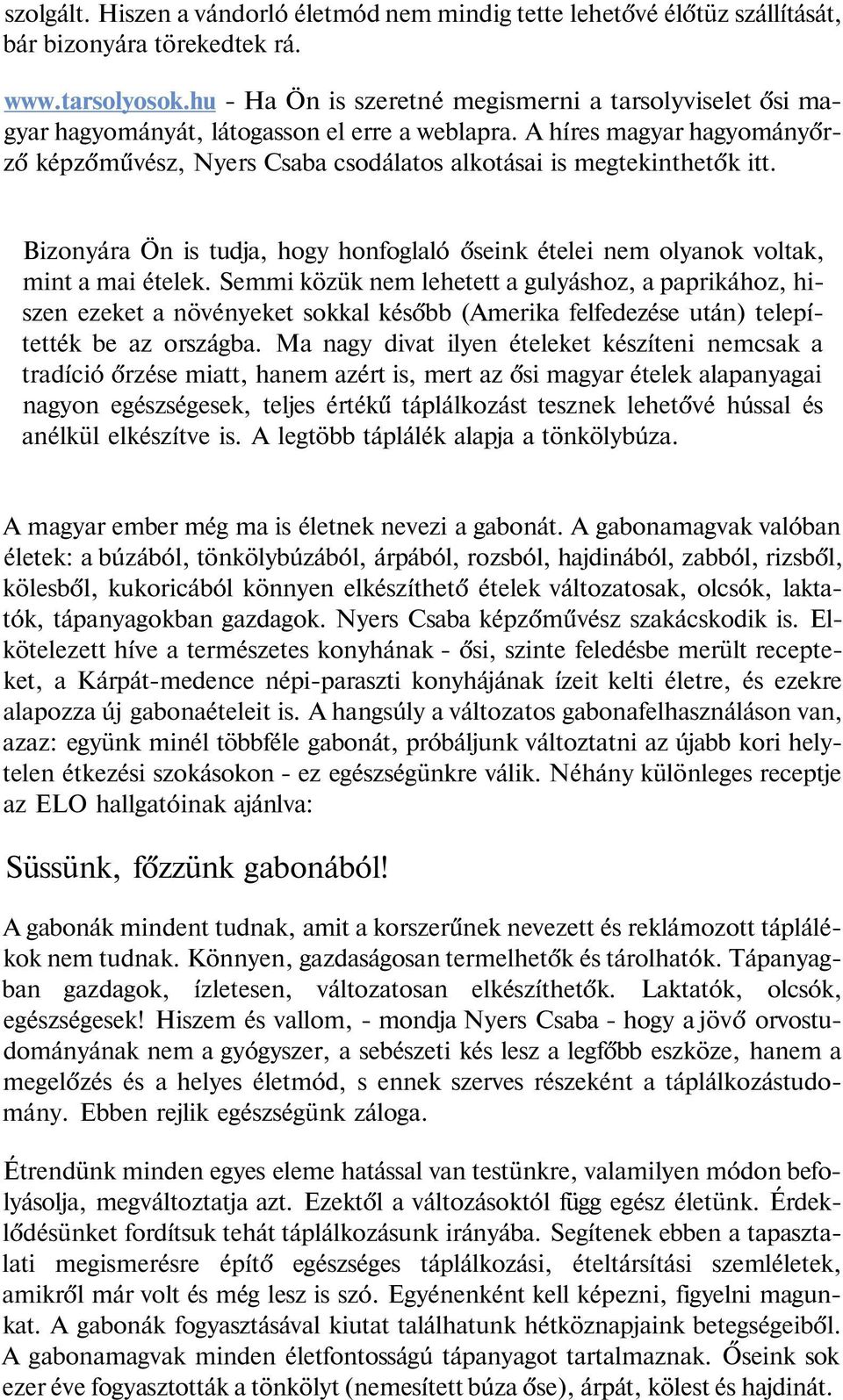 A híres magyar hagyományőrző képzőművész, Nyers Csaba csodálatos alkotásai is megtekinthetők itt. Bizonyára Ön is tudja, hogy honfoglaló őseink ételei nem olyanok voltak, mint a mai ételek.