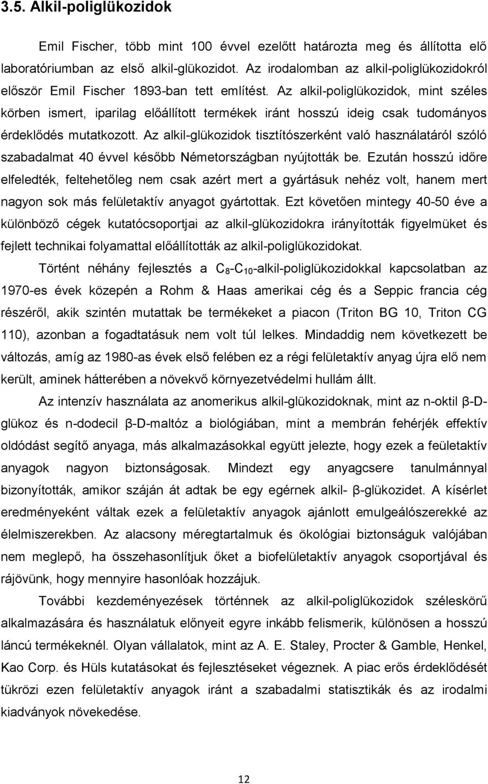 Az alkil-poliglükozidok, mint széles körben ismert, iparilag előállított termékek iránt hosszú ideig csak tudományos érdeklődés mutatkozott.