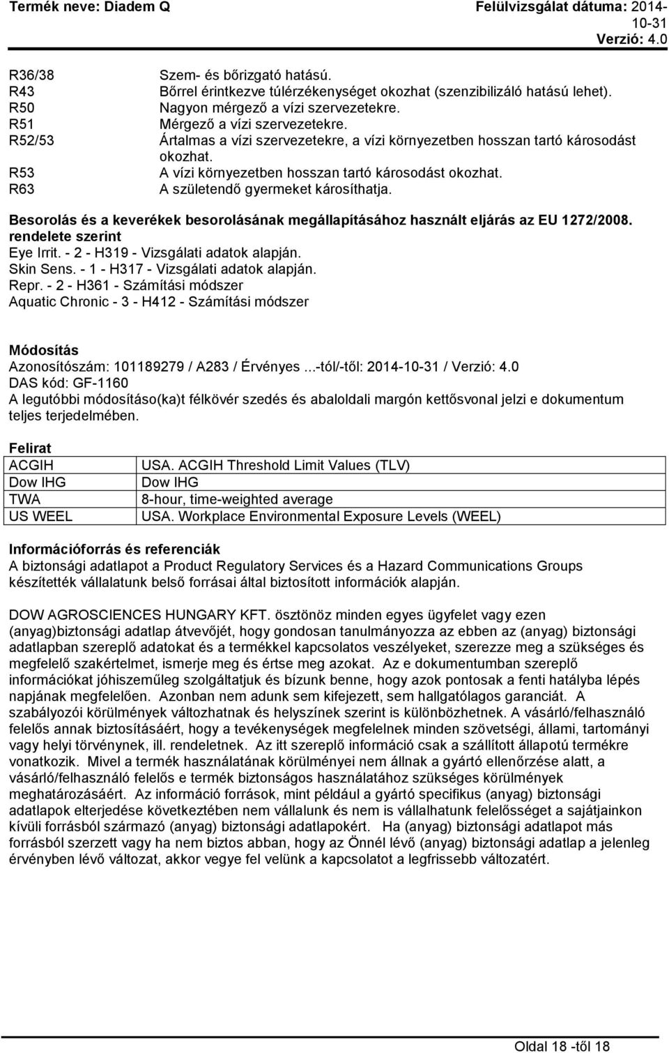 Besorolás és a keverékek besorolásának megállapításához használt eljárás az EU 1272/2008. rendelete szerint Eye Irrit. - 2 - H319 - Vizsgálati adatok alapján. Skin Sens.
