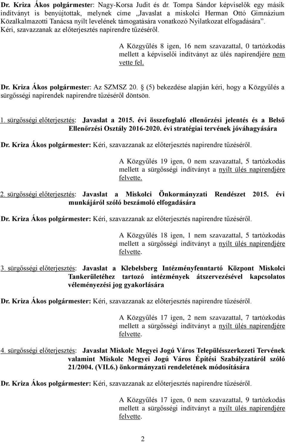 elfogadására. Kéri, szavazzanak az előterjesztés napirendre tűzéséről. A Közgyűlés 8 igen, 16 nem szavazattal, 0 tartózkodás mellett a képviselői indítványt az ülés napirendjére nem vette fel. Dr.