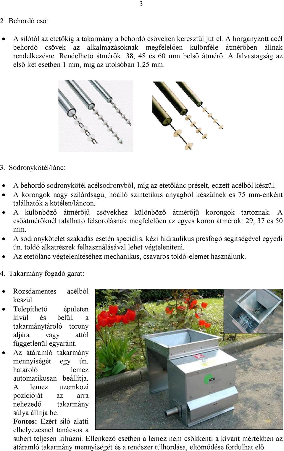 A korongok nagy szilárdságú, hőálló szintetikus anyagból készülnek és 75 mm-enként találhatók a kötélen/láncon. A különböző átmérőjű csövekhez különböző átmérőjű korongok tartoznak.