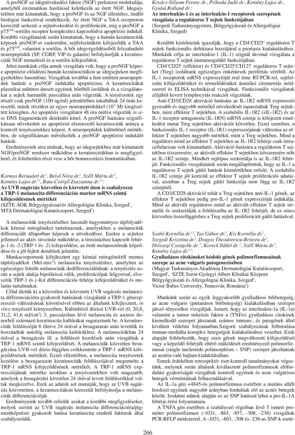 Az érett NGF a TrkA receptoron keresztül serkenti a sejtnövekedést és proliferációt, míg a prongf a p75 NTR -sortilin receptor komplexhez kapcsolódva apoptózist indukál.