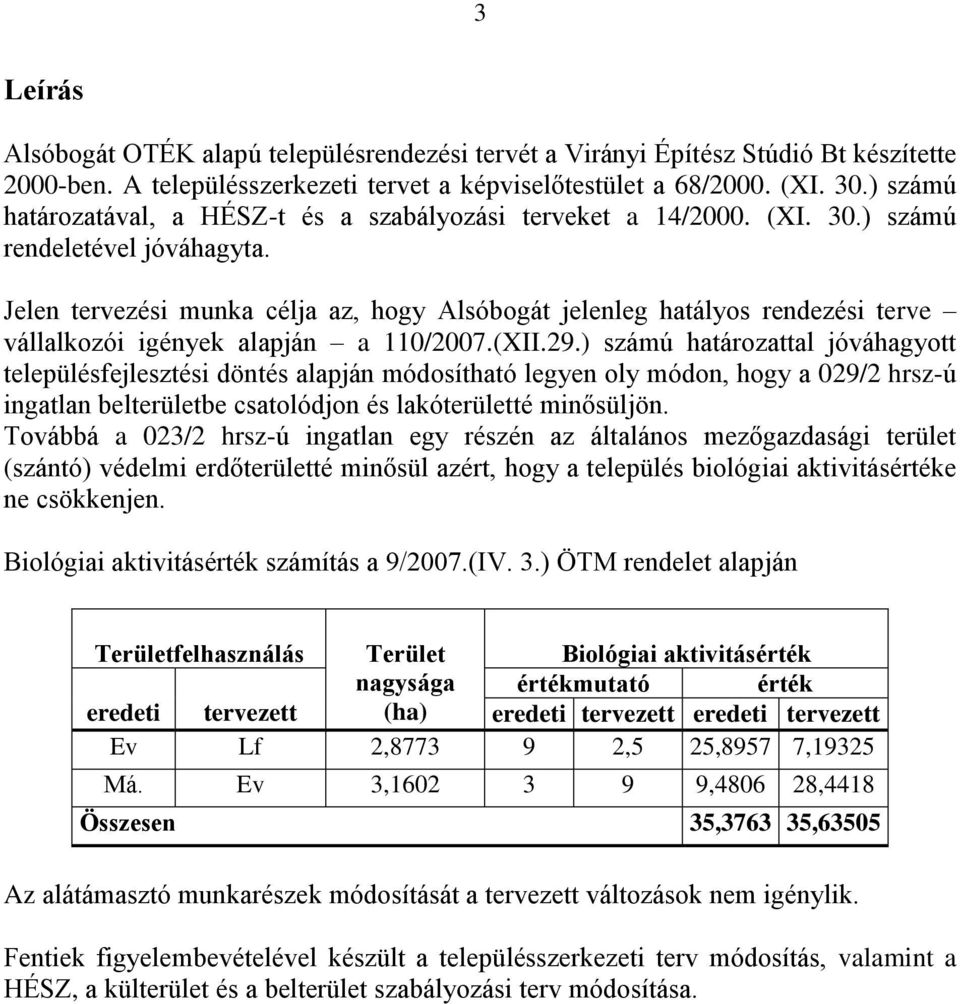 Jelen tervezési munka célja az, hogy Alsóbogát jelenleg hatályos rendezési terve vállalkozói igények alapján a 110/2007.(XII.29.