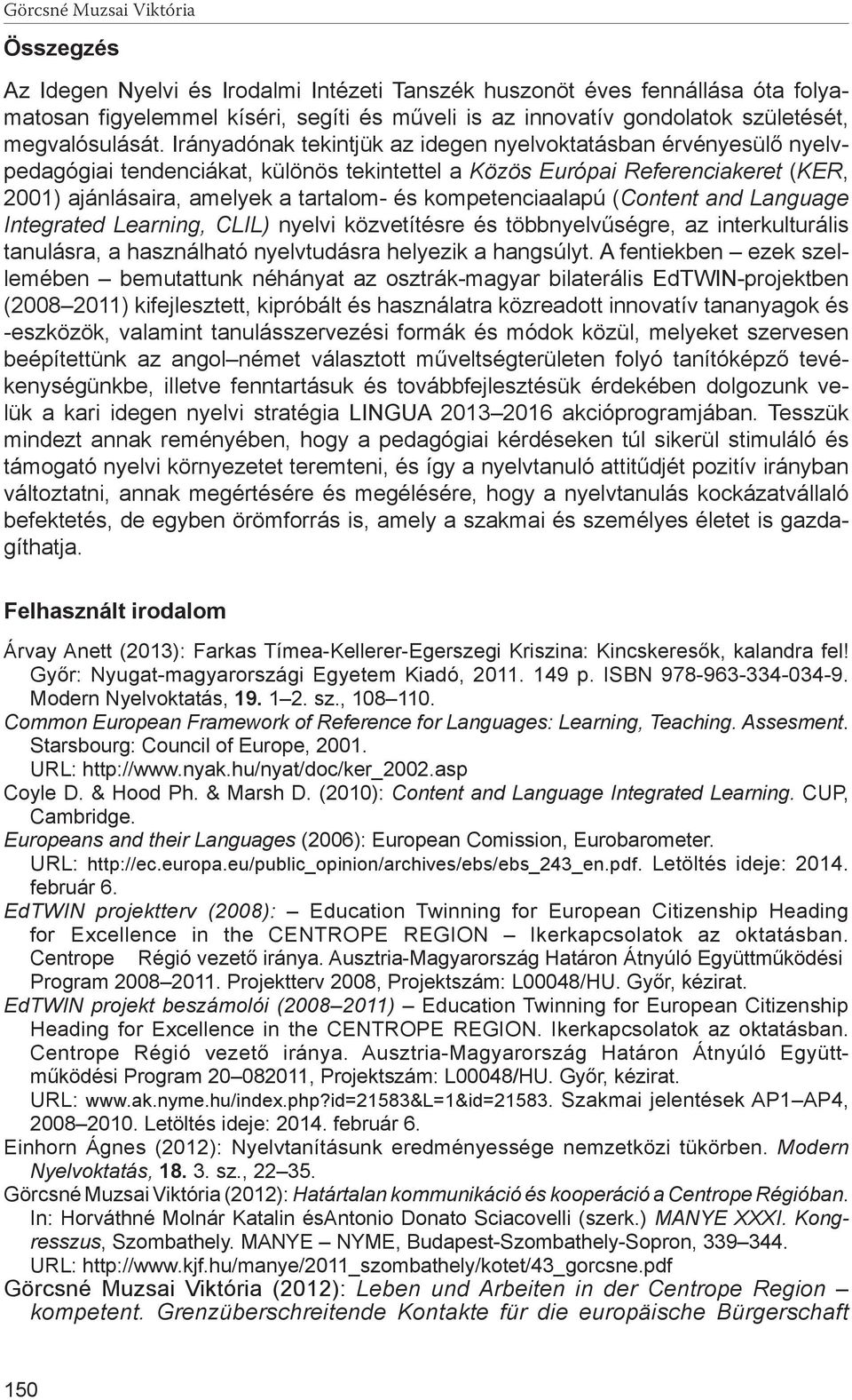 Irányadónak tekintjük az idegen nyelvoktatásban érvényesülő nyelvpedagógiai tendenciákat, különös tekintettel a Közös Európai Referenciakeret (KER, 2001) ajánlásaira, amelyek a tartalom- és