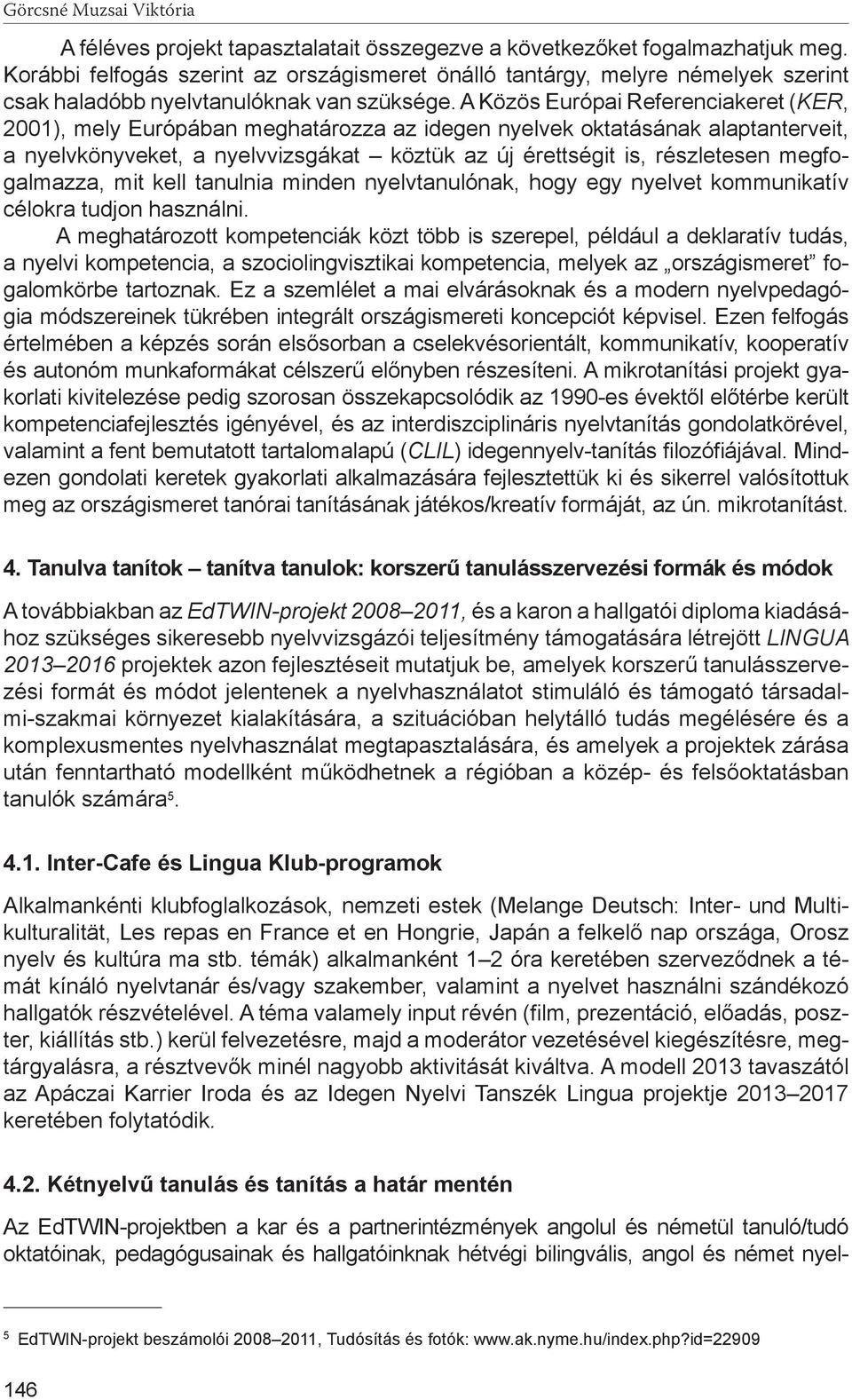 A Közös Európai Referenciakeret (KER, 2001), mely Európában meghatározza az idegen nyelvek oktatásának alaptanterveit, a nyelvkönyveket, a nyelvvizsgákat köztük az új érettségit is, részletesen