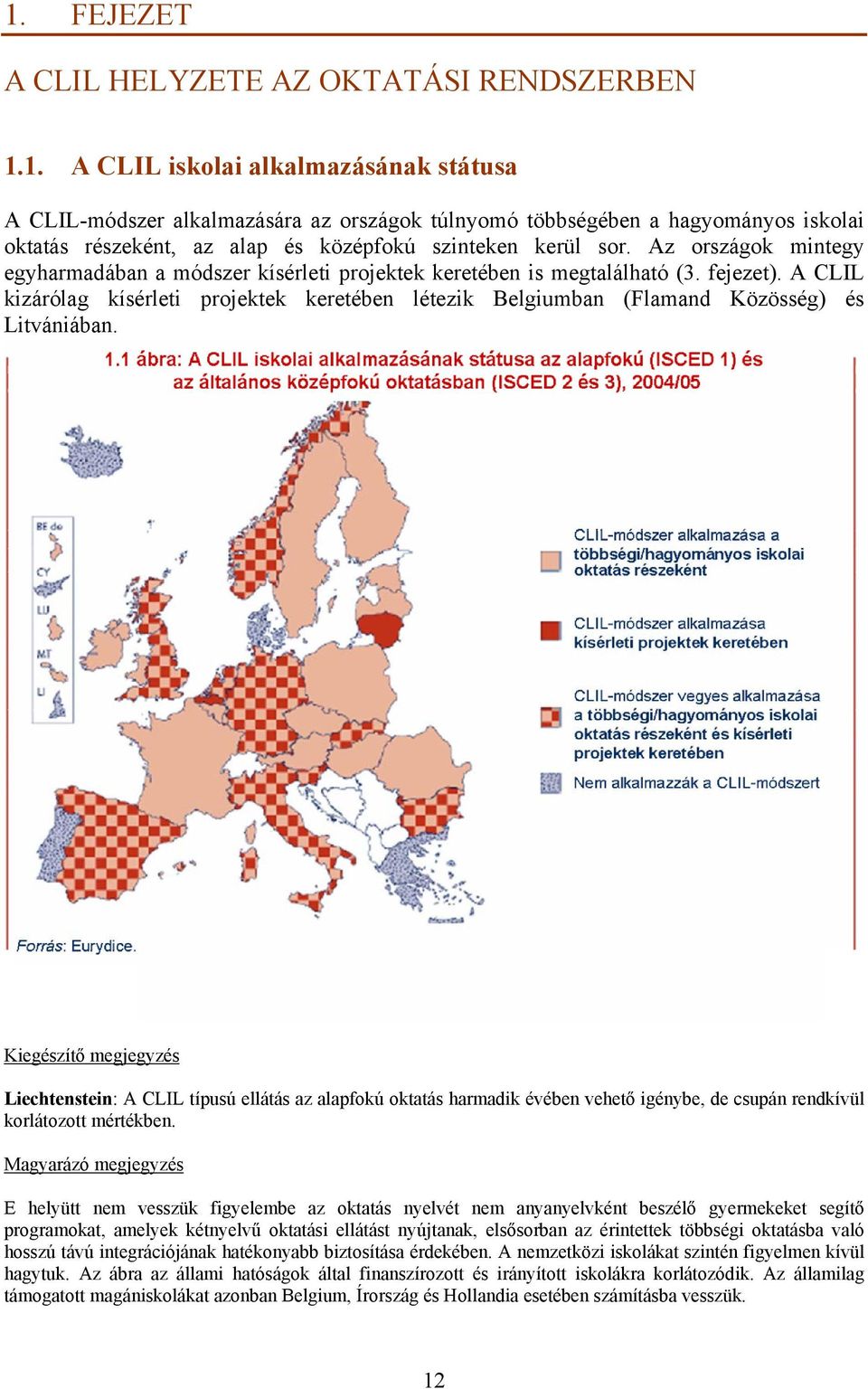 A CLIL kizárólag kísérleti projektek keretében létezik Belgiumban (Flamand Közösség) és Litvániában.