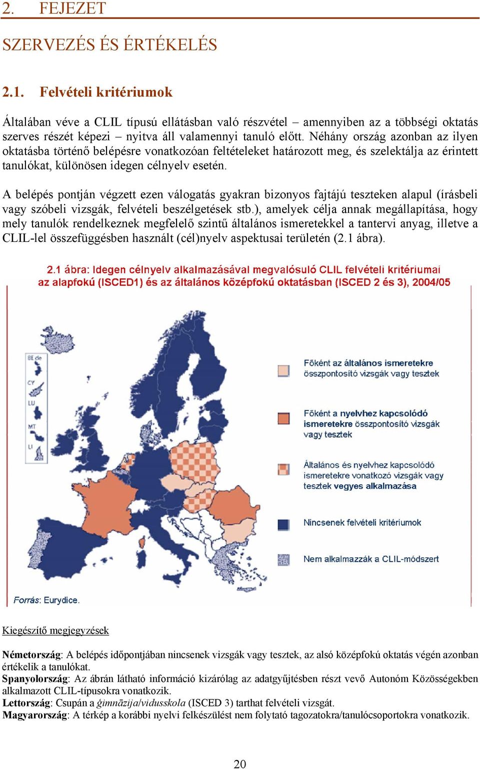 Néhány ország azonban az ilyen oktatásba történő belépésre vonatkozóan feltételeket határozott meg, és szelektálja az érintett tanulókat, különösen idegen célnyelv esetén.