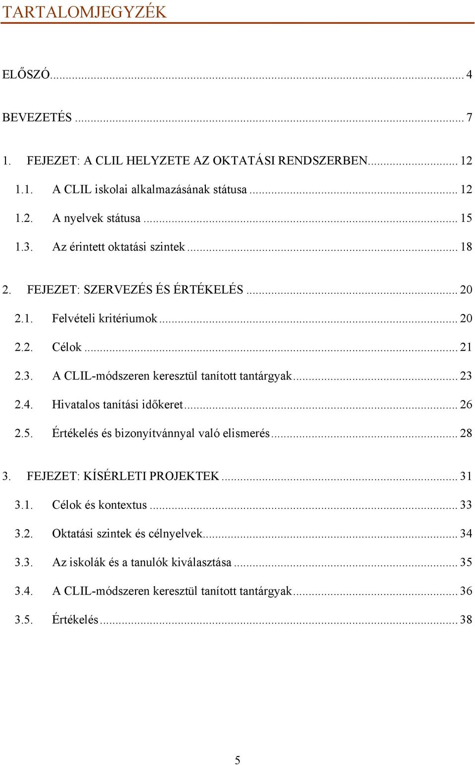 .. 23 2.4. Hivatalos tanítási időkeret... 26 2.5. Értékelés és bizonyítvánnyal való elismerés... 28 3. FEJEZET: KÍSÉRLETI PROJEKTEK... 31 3.1. Célok és kontextus... 33 3.2. Oktatási szintek és célnyelvek.