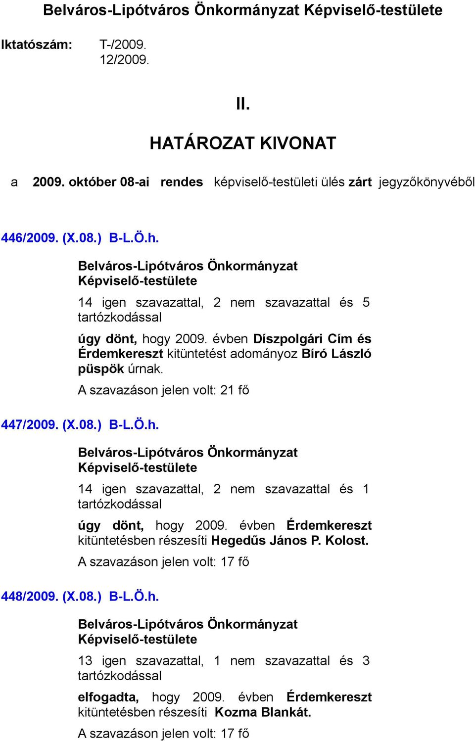 ) B-L.Ö.h. 14 igen szavazattal, 2 nem szavazattal és 1 úgy dönt, hogy 2009. évben Érdemkereszt kitüntetésben részesíti Hegedűs János P. Kolost.