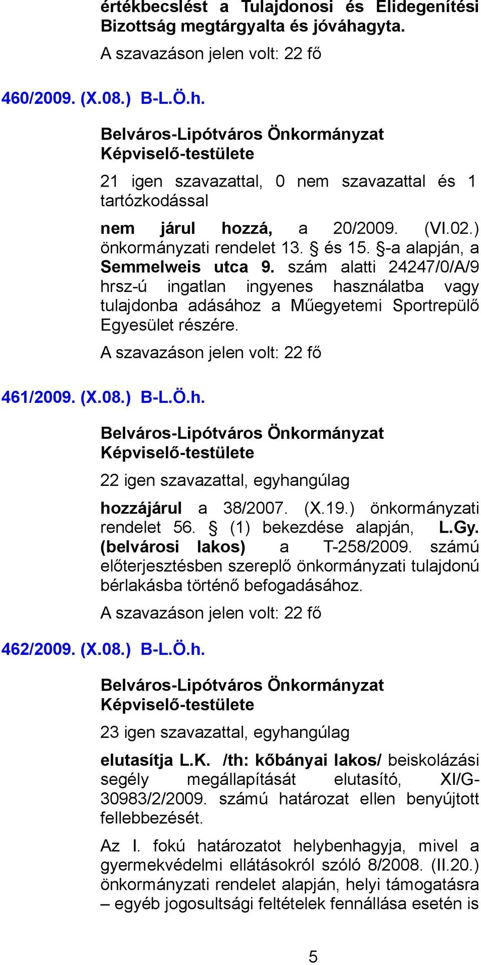 461/2009. (X.08.) B-L.Ö.h. 22 igen szavazattal, egyhangúlag hozzájárul a 38/2007. (X.19.) önkormányzati rendelet 56. (1) bekezdése alapján, L.Gy. (belvárosi lakos) a T-258/2009.