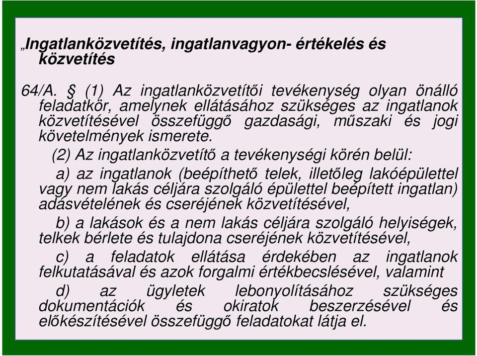 (2) Az ingatlanközvetítı a tevékenységi körén belül: a) az ingatlanok (beépíthetı telek, illetıleg lakóépülettel vagy nem lakás céljára szolgáló épülettel beépített ingatlan) adásvételének és