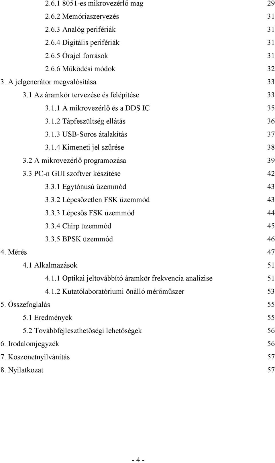 2 A mikrovezérlő programozása 39 3.3 PC-n GUI szoftver készítése 42 3.3.1 Egytónusú üzemmód 43 3.3.2 Lépcsőzetlen FSK üzemmód 43 3.3.3 Lépcsős FSK üzemmód 44 3.3.4 Chirp üzemmód 45 3.3.5 BPSK üzemmód 46 4.