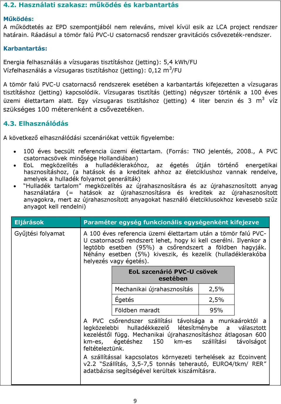 Karbantartás: Energia felhasználás a vízsugaras tisztításhoz (jetting): 5,4 kwh/fu Vízfelhasználás a vízsugaras tisztításhoz (jetting): 0,12 m 3 /FU A tömör falú PVC-U csatornacső rendszerek esetében