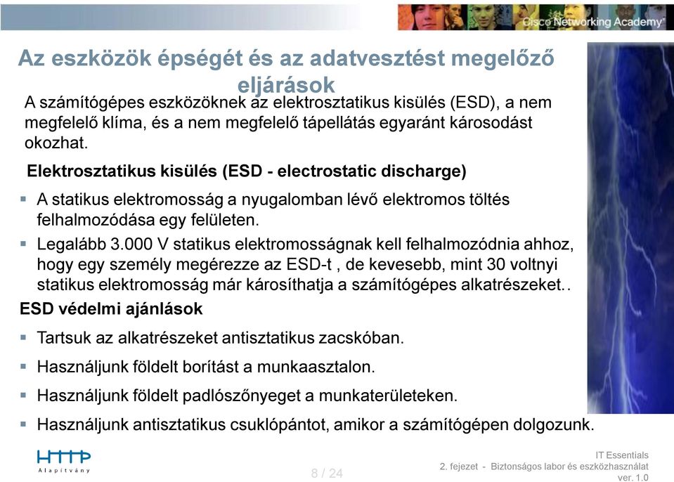 000 V statikus elektromosságnak kell felhalmozódnia ahhoz, hogy egy személy megérezze az ESD-t, de kevesebb, mint 30 voltnyi statikus elektromosság már károsíthatja a számítógépes alkatrészeket.