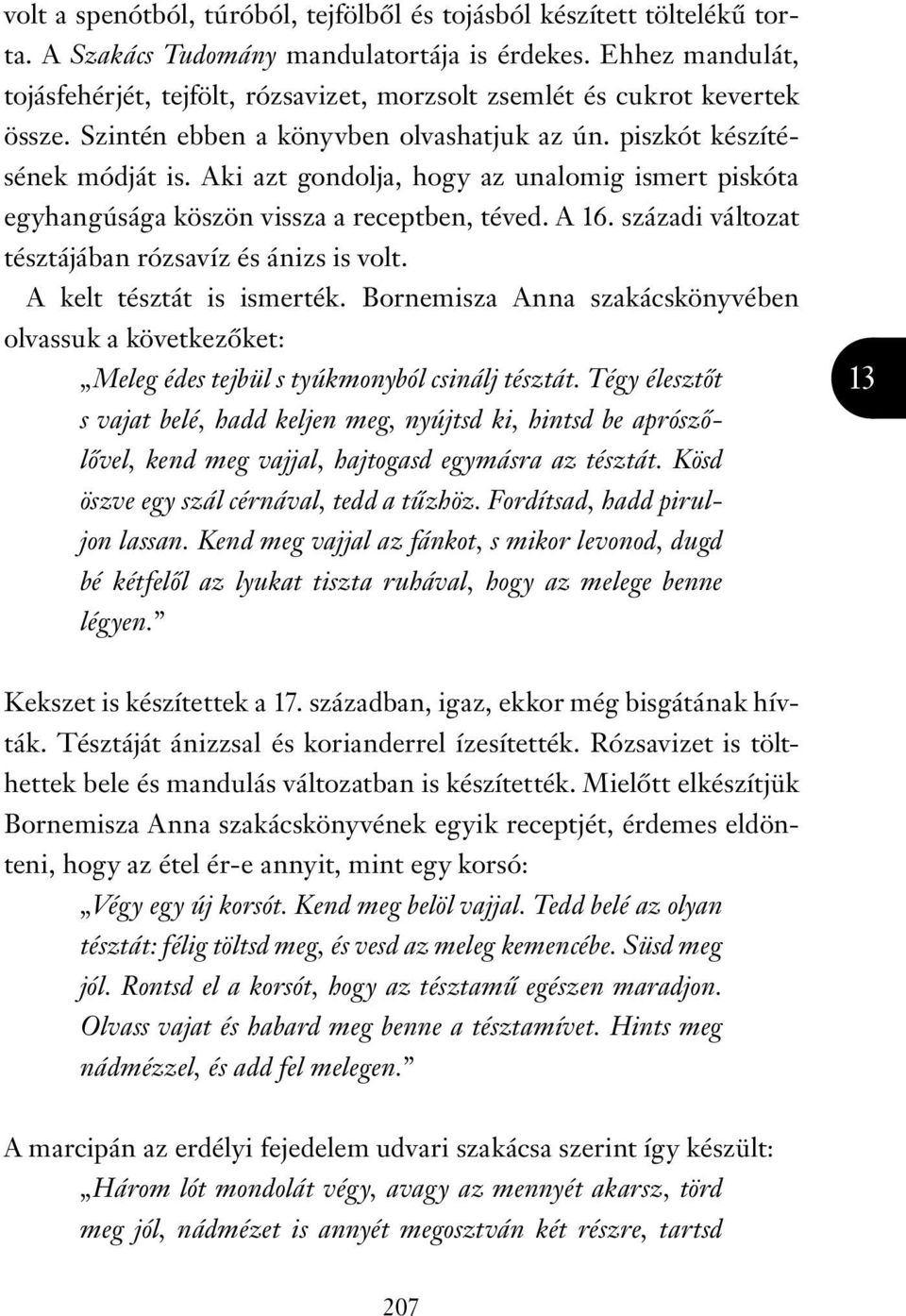 Aki azt gondolja, hogy az unalomig ismert piskóta egyhangúsága köszön vissza a receptben, téved. A 16. századi változat tésztájában rózsavíz és ánizs is volt. A kelt tésztát is ismerték.