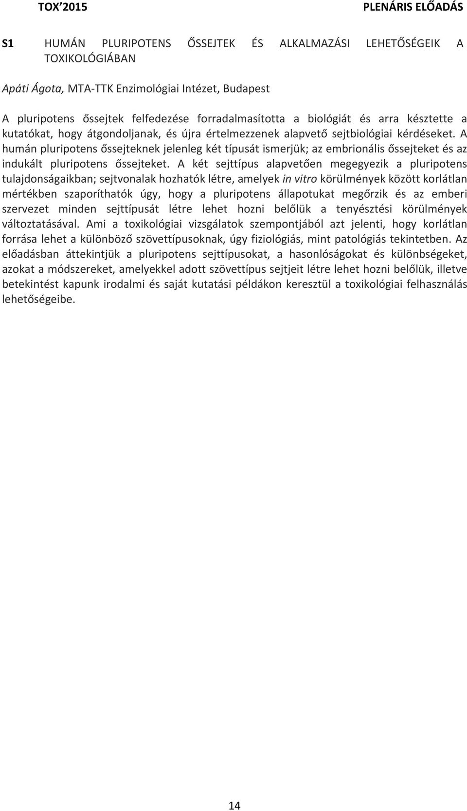 A humán pluripotens őssejteknek jelenleg két típusát ismerjük; az embrionális őssejteket és az indukált pluripotens őssejteket.