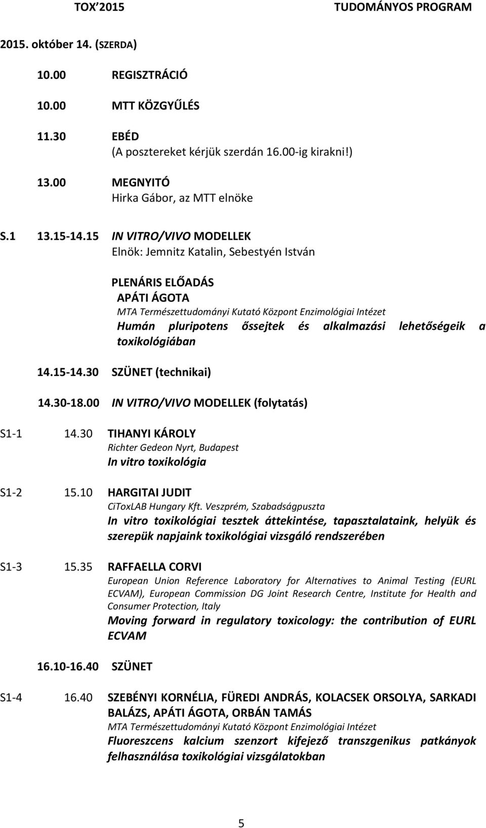 15 IN VITRO/VIVO MODELLEK Elnök: Jemnitz Katalin, Sebestyén István PLENÁRIS ELŐADÁS APÁTI ÁGOTA MTA Természettudományi Kutató Központ Enzimológiai Intézet Humán pluripotens őssejtek és alkalmazási