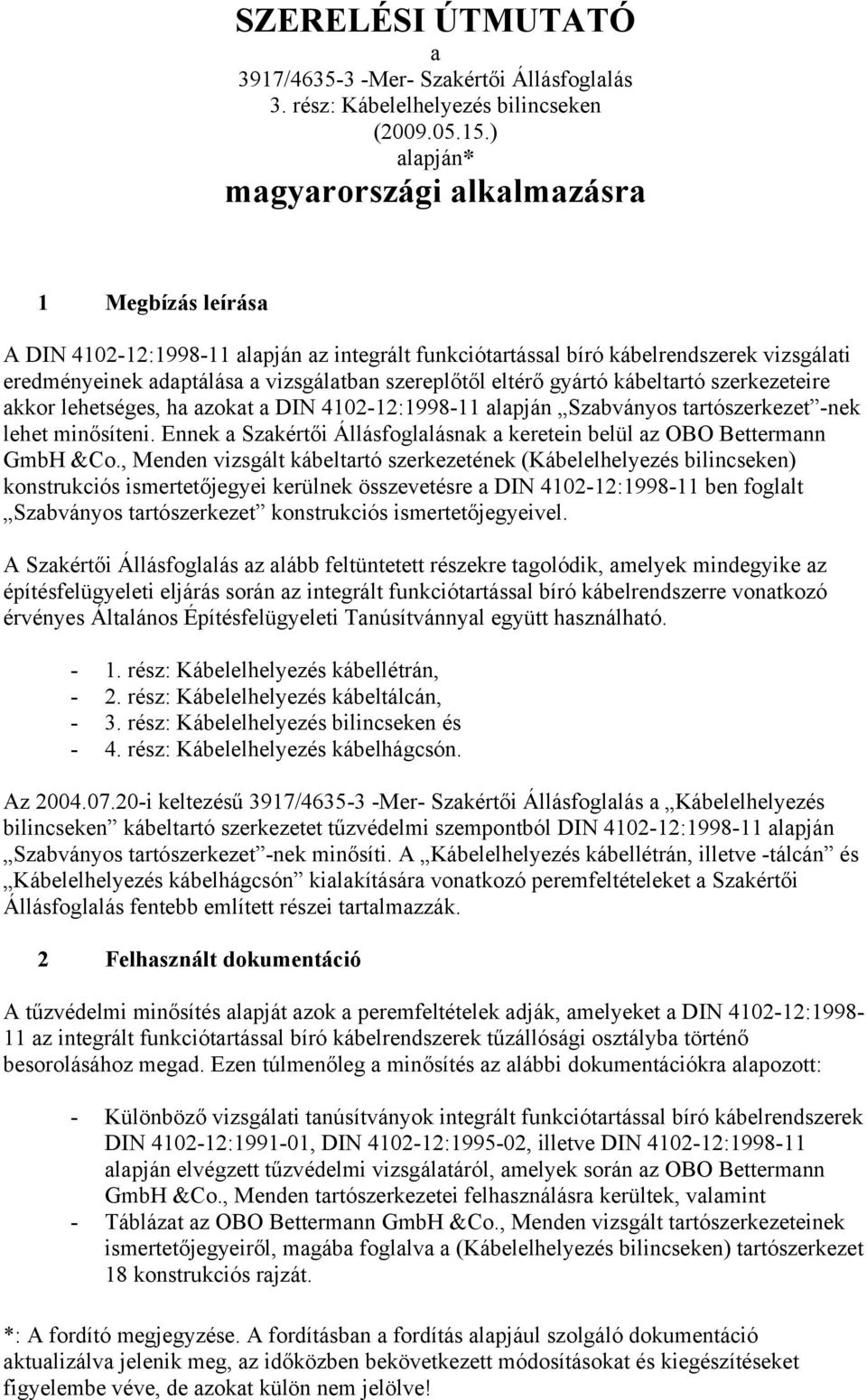 szereplőtől eltérő gyártó kábeltartó szerkezeteire akkor lehetséges, ha azokat a DIN 4102-12:1998-11 alapján Szabványos tartószerkezet -nek lehet minősíteni.