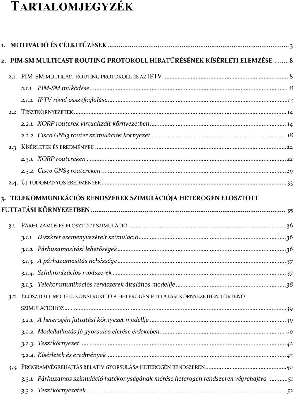 .. 22 2.3.1. XORP routereken... 22 2.3.2. Cisco GNS3 routereken... 29 2.4. ÚJ TUDOMÁNYOS EREDMÉNYEK... 33 3. TELEKOMMUNIKÁCIÓS RENDSZEREK SZIMULÁCIÓJA HETEROGÉN ELOSZTOTT FUTTATÁSI KÖRNYEZETBEN... 35 3.