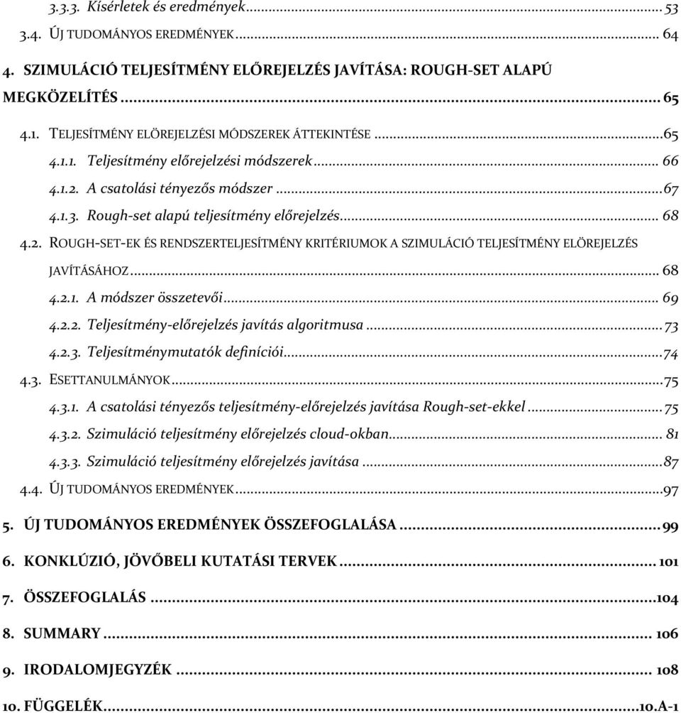 2. ROUGH-SET-EK ÉS RENDSZERTELJESÍTMÉNY KRITÉRIUMOK A SZIMULÁCIÓ TELJESÍTMÉNY ELŐREJELZÉS JAVÍTÁSÁHOZ... 68 4.2.1. A módszer összetevői... 69 4.2.2. Teljesítmény-előrejelzés javítás algoritmusa... 73 4.