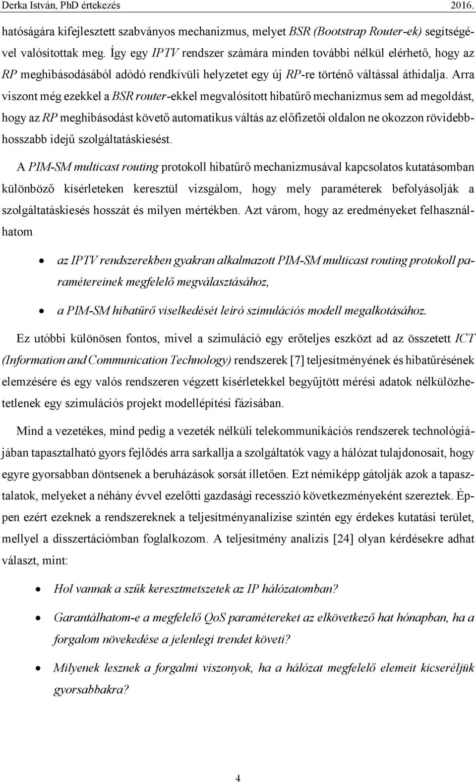 Arra viszont még ezekkel a BSR router-ekkel megvalósított hibatűrő mechanizmus sem ad megoldást, hogy az RP meghibásodást követő automatikus váltás az előfizetői oldalon ne okozzon rövidebbhosszabb