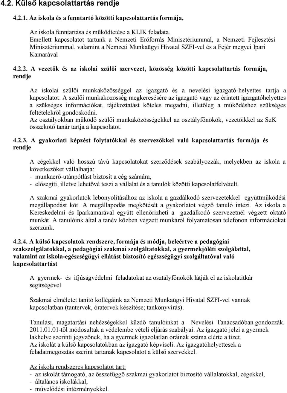 2. A vezetők és az iskolai szülői szervezet, közösség közötti kapcsolattartás formája, rendje Az iskolai szülői munkaközösséggel az igazgató és a nevelési igazgató-helyettes tartja a kapcsolatot.