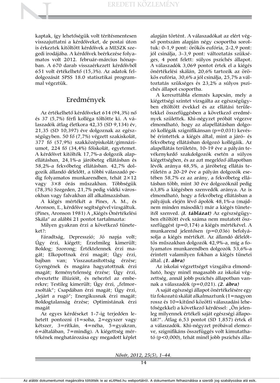 Eredmények Az értékelhet kérd íveket 614 (94,3%) n és 37 (5,7%) férfi kolléga töltötte ki. A válaszadók átlag életkora 42,35 (SD 9,134) év, 21,35 (SD 10,397) éve dolgoznak az egészségügyben.