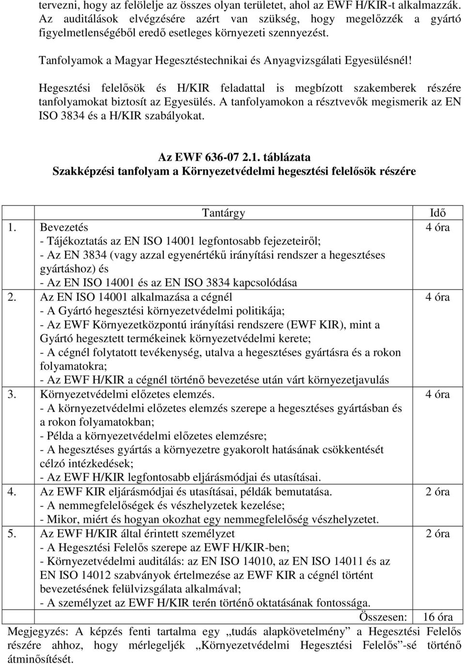 Tanfolyamok a Magyar Hegesztéstechnikai és Anyagvizsgálati Egyesülésnél! Hegesztési felelősök és H/KIR feladattal is megbízott szakemberek részére tanfolyamokat biztosít az Egyesülés.