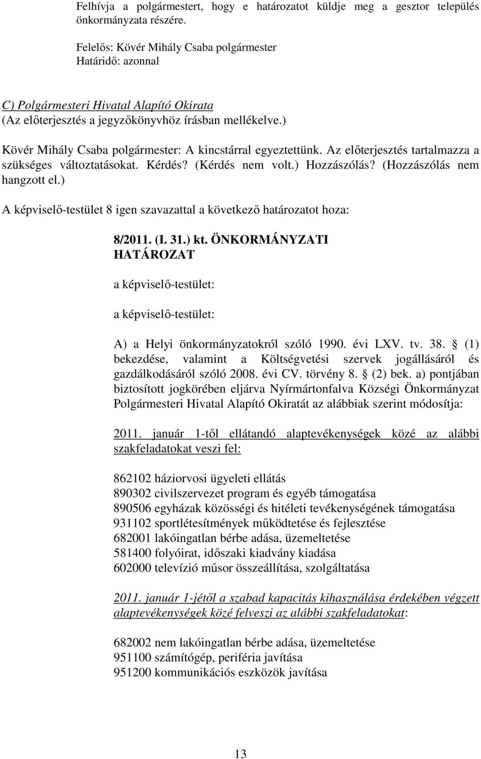 Az elıterjesztés tartalmazza a szükséges változtatásokat. Kérdés? (Kérdés nem volt.) Hozzászólás? (Hozzászólás nem hangzott el.