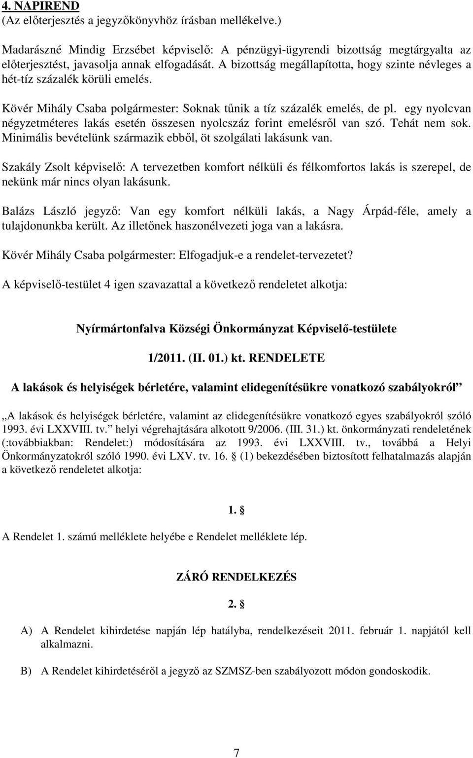 egy nyolcvan négyzetméteres lakás esetén összesen nyolcszáz forint emelésrıl van szó. Tehát nem sok. Minimális bevételünk származik ebbıl, öt szolgálati lakásunk van.