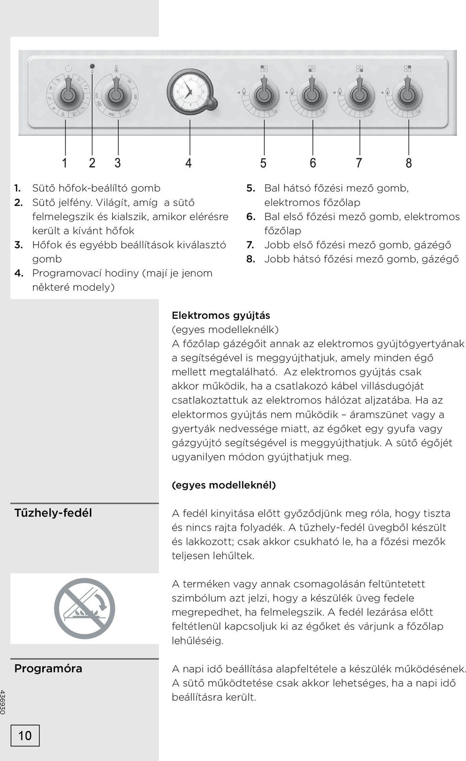 Jobb hátsó főzési mező gomb, gázégő Elektromos gyújtás (egyes modelleknélk) A főzőlap gázégőit annak az elektromos gyújtógyertyának a segítségével is meggyújthatjuk, amely minden égő mellett