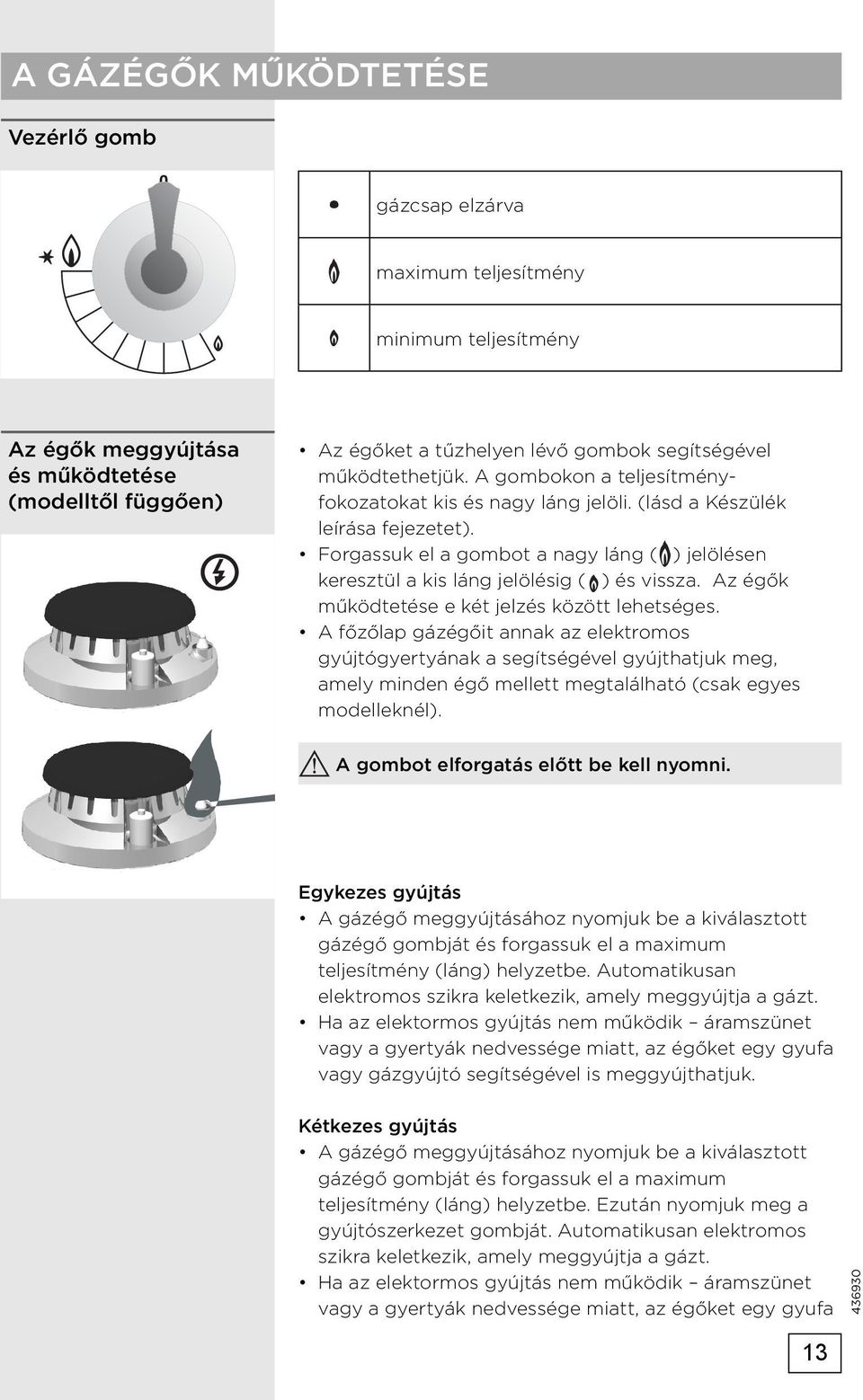 Forgassuk el a gombot a nagy láng ( ) jelölésen keresztül a kis láng jelölésig ( ) és vissza. Az égők működtetése e két jelzés között lehetséges.