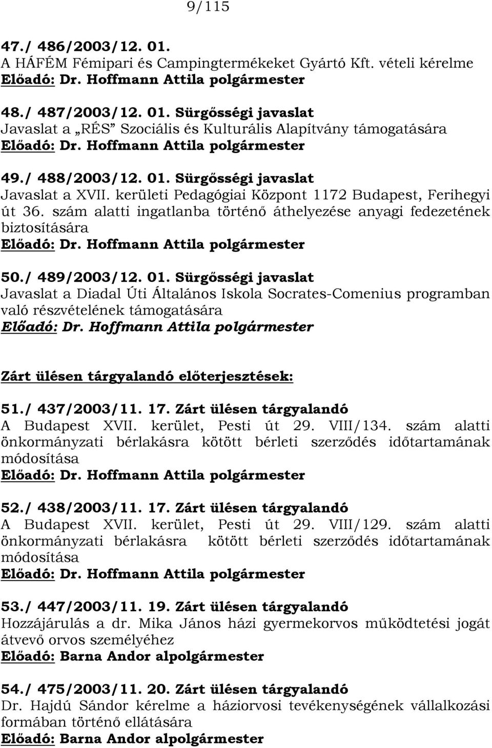 / 489/2003/12. 01. Sürgősségi javaslat Javaslat a Diadal Úti Általános Iskola Socrates-Comenius programban való részvételének támogatására Zárt ülésen tárgyalandó előterjesztések: 51./ 437/2003/11.