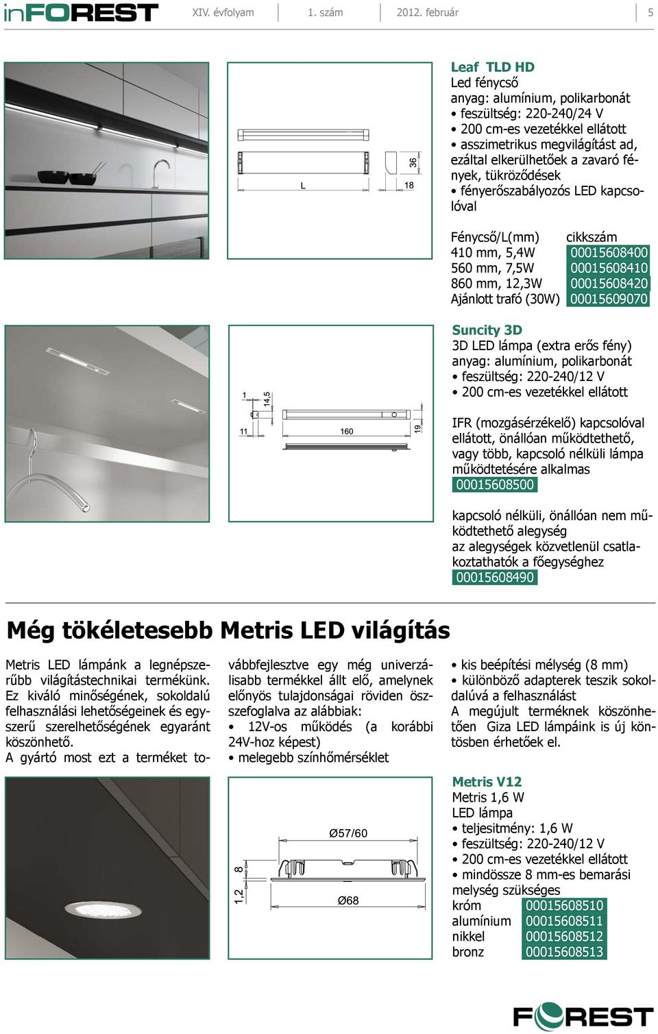 kapcsolóval Fénycső/L(mm) cikkszám 410 mm, 5,4W 00015608400 560 mm, 7,5W 00015608410 860 mm, 12,3W 00015608420 Ajánlott trafó (30W) 00015609070 Suncity 3D 3D LED lámpa (extra erős fény) anyag: