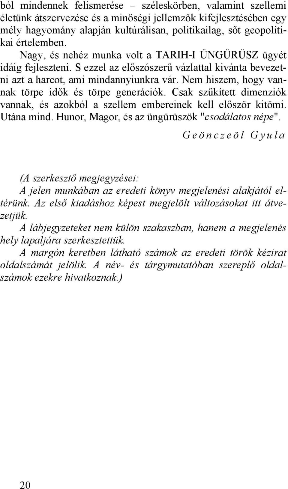 Nem hiszem, hogy vannak törpe idők és törpe generációk. Csak szűkített dimenziók vannak, és azokból a szellem embereinek kell először kitömi. Utána mind.