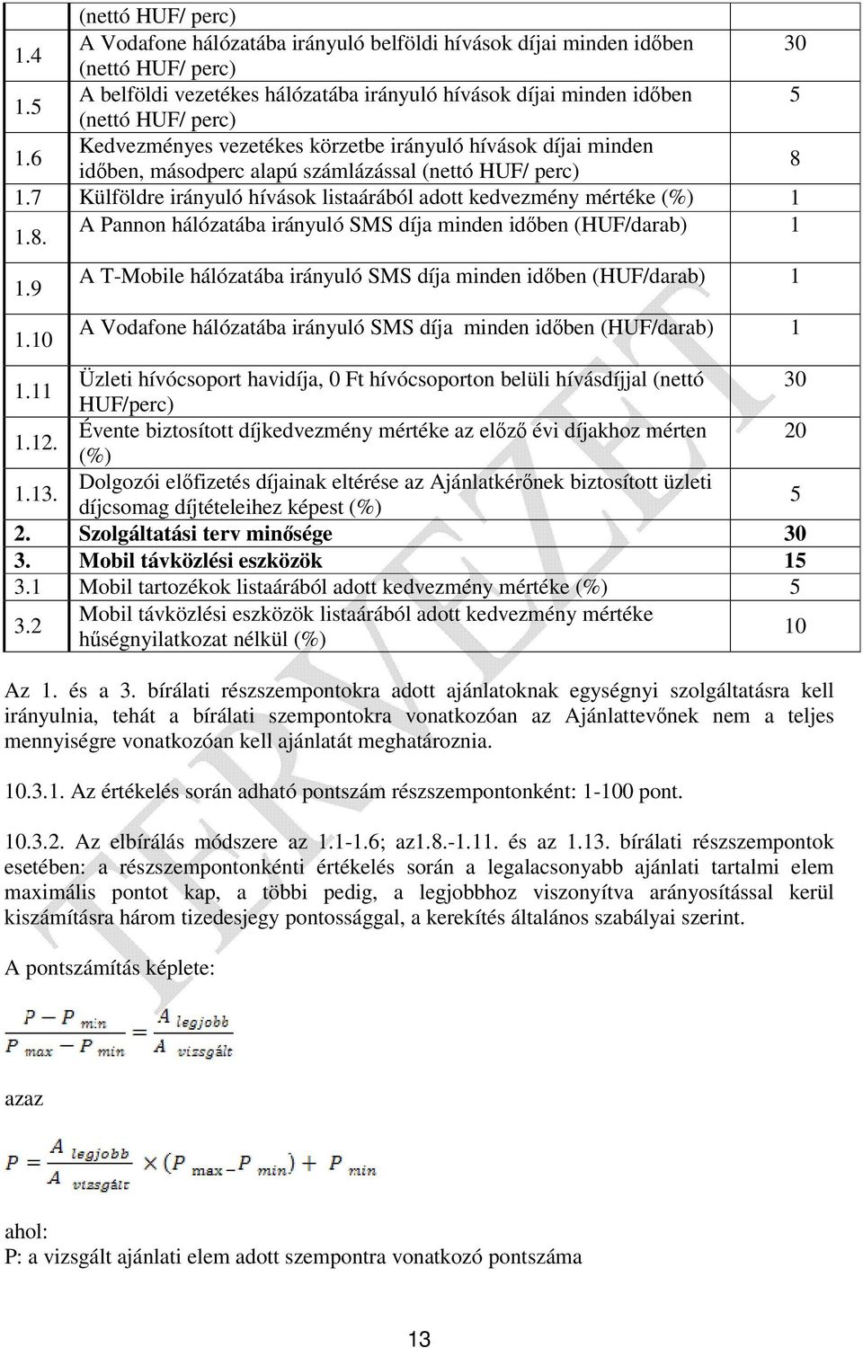 6 Kedvezményes vezetékes körzetbe irányuló hívások díjai minden időben, másodperc alapú számlázással (nettó HUF/ perc) 8 1.7 Külföldre irányuló hívások listaárából adott kedvezmény mértéke (%) 1 1.8. A Pannon hálózatába irányuló SMS díja minden időben (HUF/darab) 1 1.