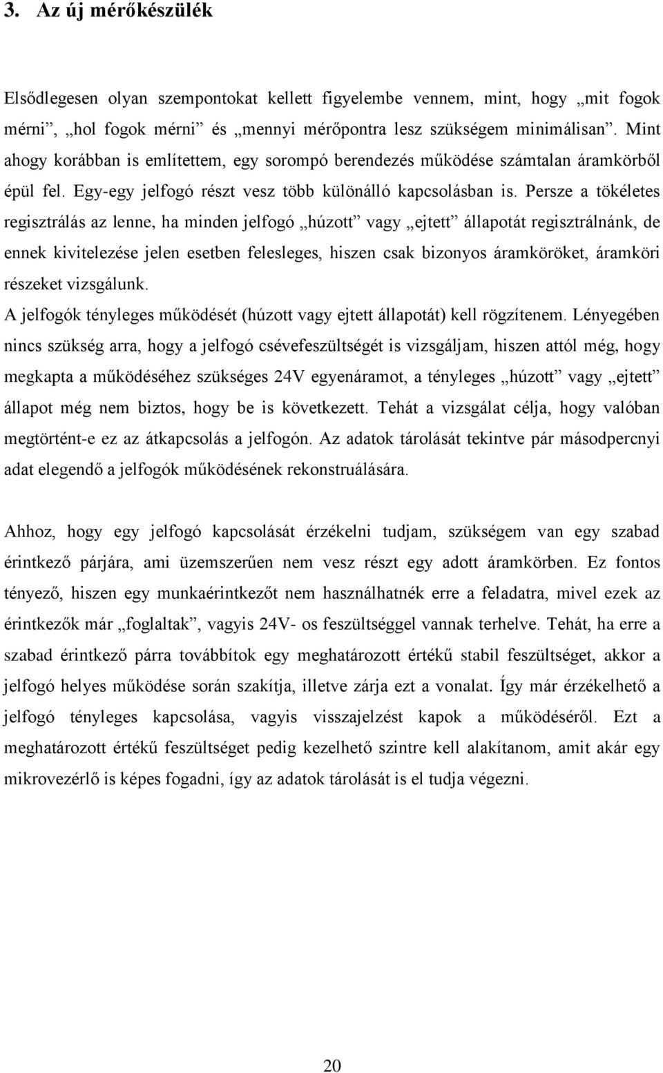 Persze a tökéletes regisztrálás az lenne, ha minden jelfogó húzott vagy ejtett állapotát regisztrálnánk, de ennek kivitelezése jelen esetben felesleges, hiszen csak bizonyos áramköröket, áramköri