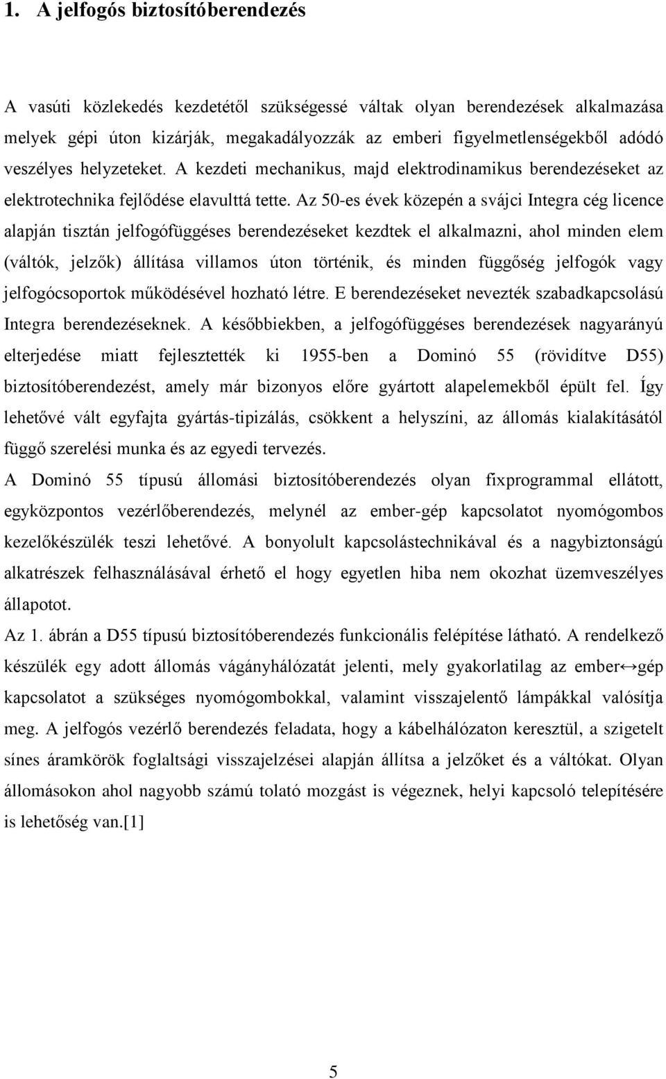 Az 50-es évek közepén a svájci Integra cég licence alapján tisztán jelfogófüggéses berendezéseket kezdtek el alkalmazni, ahol minden elem (váltók, jelzők) állítása villamos úton történik, és minden