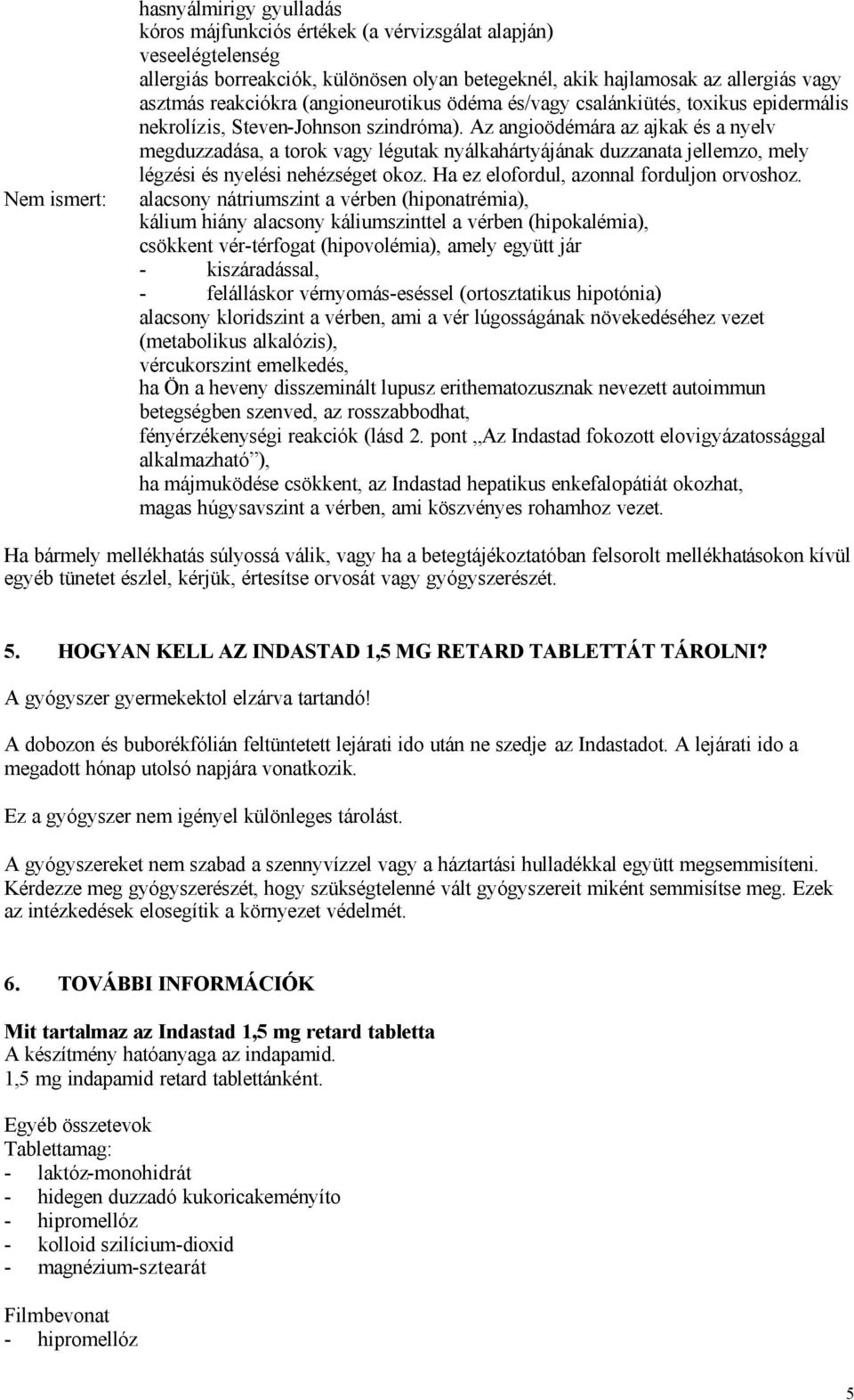 Az angioödémára az ajkak és a nyelv megduzzadása, a torok vagy légutak nyálkahártyájának duzzanata jellemzo, mely légzési és nyelési nehézséget okoz. Ha ez elofordul, azonnal forduljon orvoshoz.