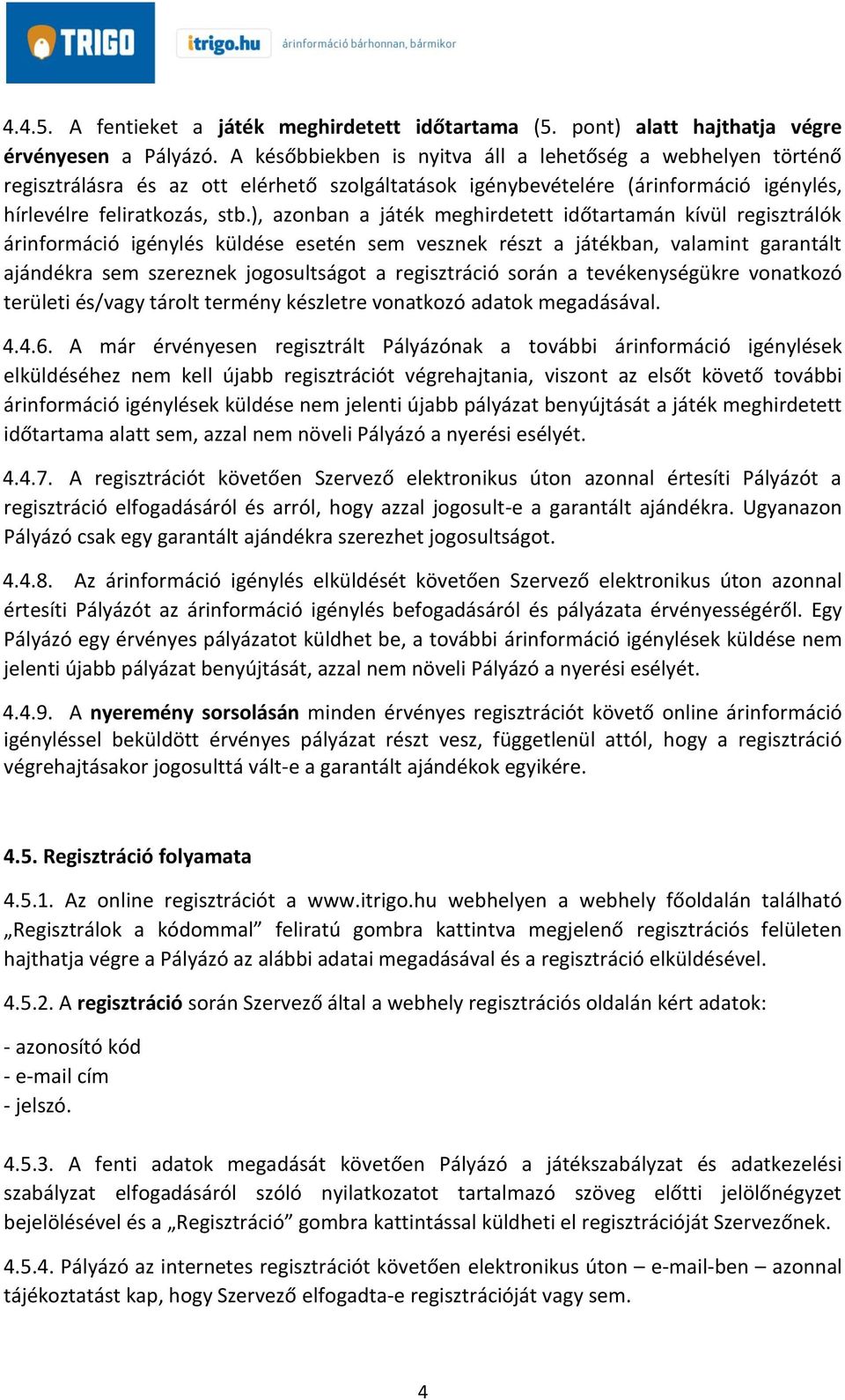 ), azonban a játék meghirdetett időtartamán kívül regisztrálók árinformáció igénylés küldése esetén sem vesznek részt a játékban, valamint garantált ajándékra sem szereznek jogosultságot a