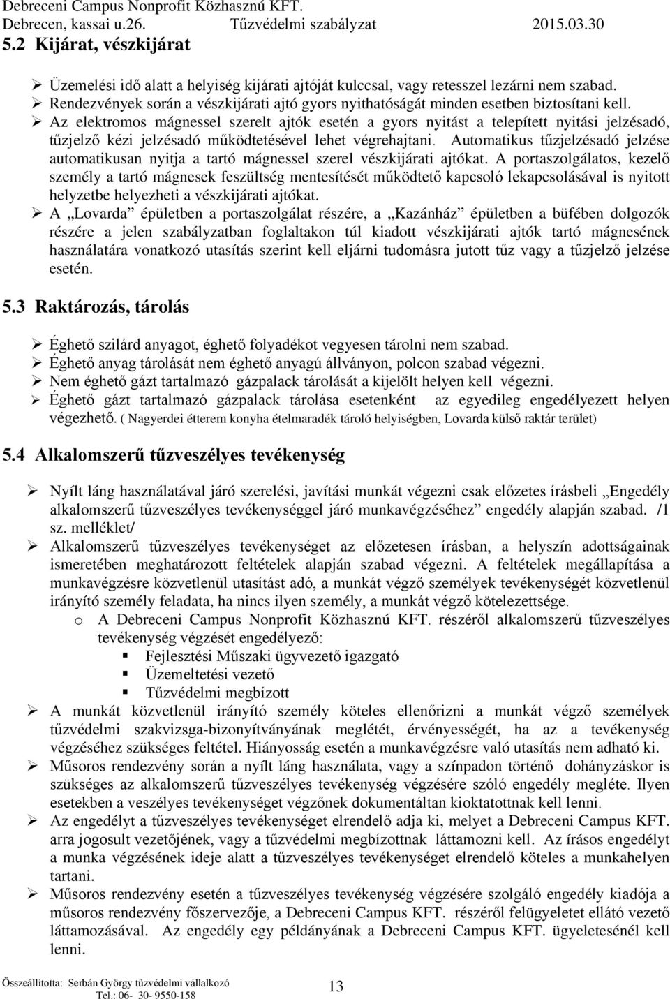 Az elektromos mágnessel szerelt ajtók esetén a gyors nyitást a telepített nyitási jelzésadó, tűzjelző kézi jelzésadó működtetésével lehet végrehajtani.