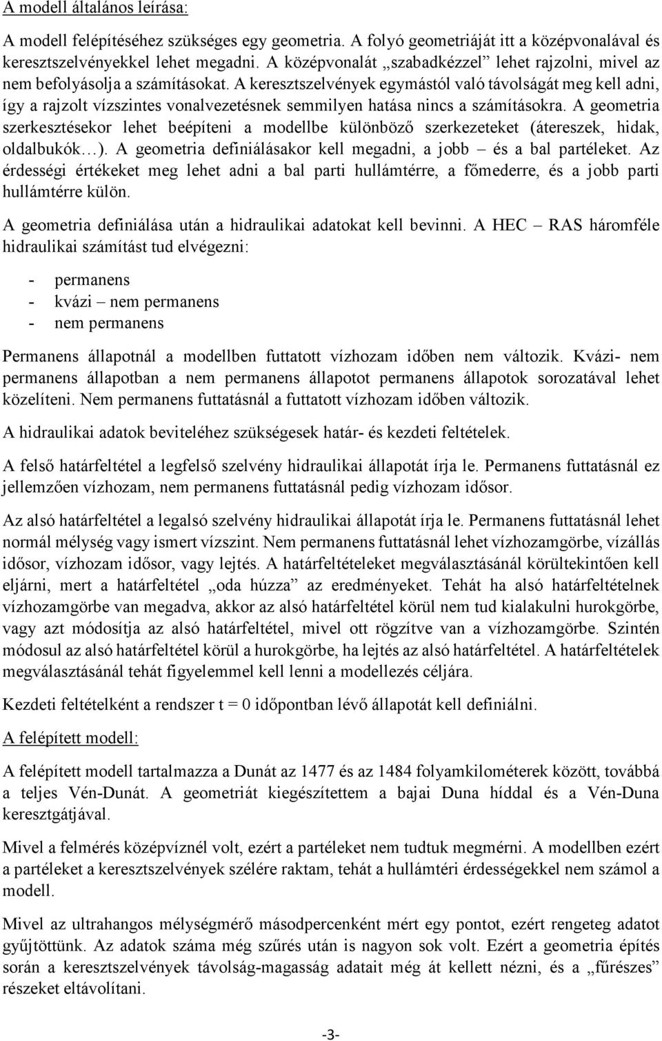 A keresztszelvények egymástól való távolságát meg kell adni, így a rajzolt vízszintes vonalvezetésnek semmilyen hatása nincs a számításokra.