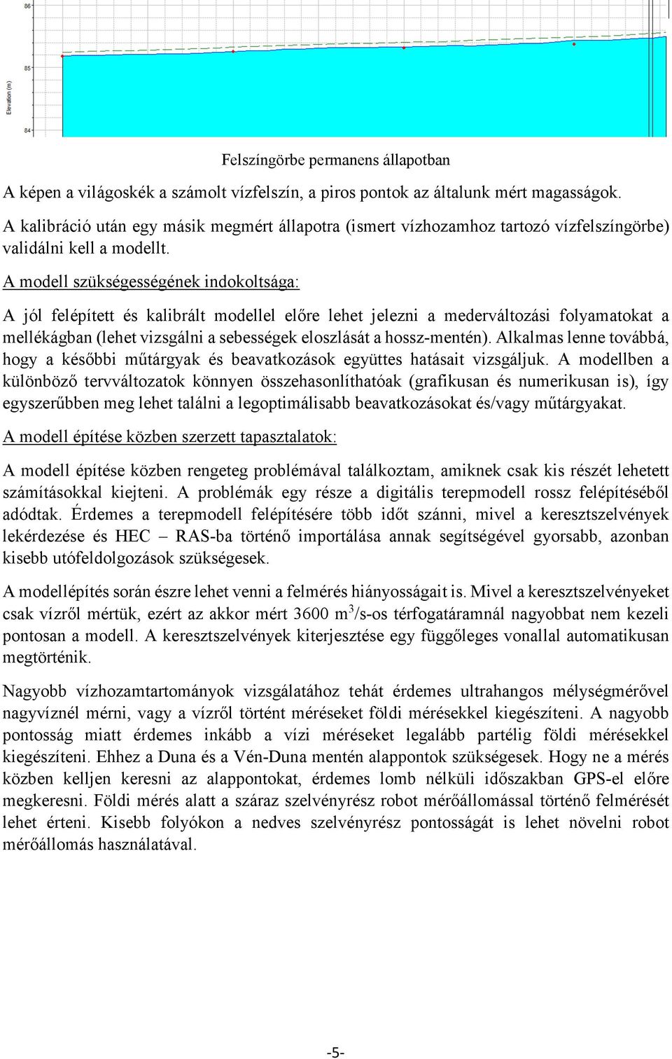 A modell szükségességének indokoltsága: A jól felépített és kalibrált modellel előre lehet jelezni a mederváltozási folyamatokat a mellékágban (lehet vizsgálni a sebességek eloszlását a hossz-mentén).