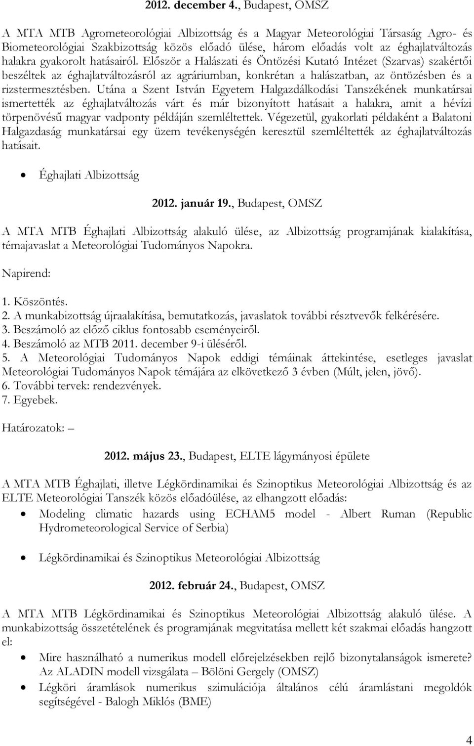 gyakorolt hatásairól. Először a Halászati és Öntözési Kutató Intézet (Szarvas) szakértői beszéltek az éghajlatváltozásról az agráriumban, konkrétan a halászatban, az öntözésben és a rizstermesztésben.